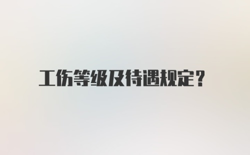 工伤等级及待遇规定？