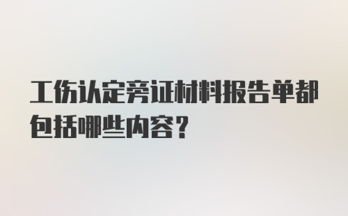 工伤认定旁证材料报告单都包括哪些内容？