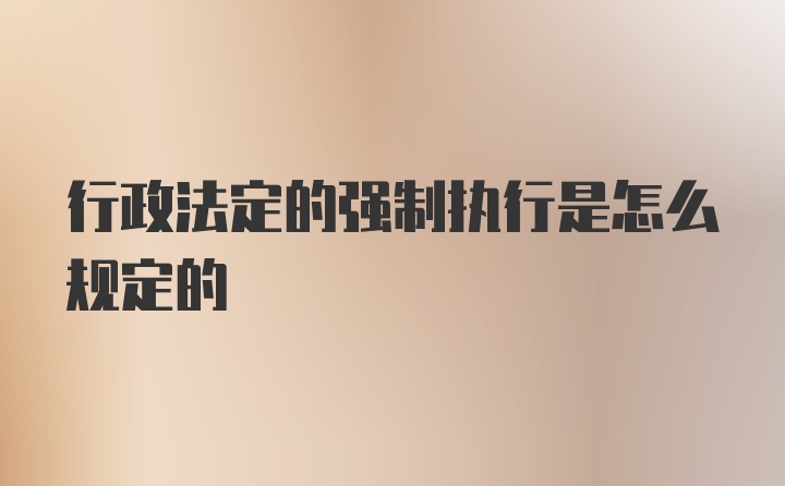 行政法定的强制执行是怎么规定的