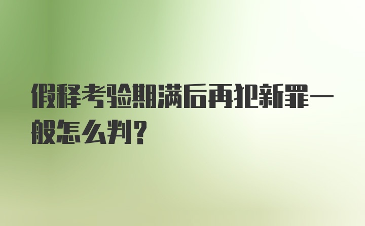 假释考验期满后再犯新罪一般怎么判？