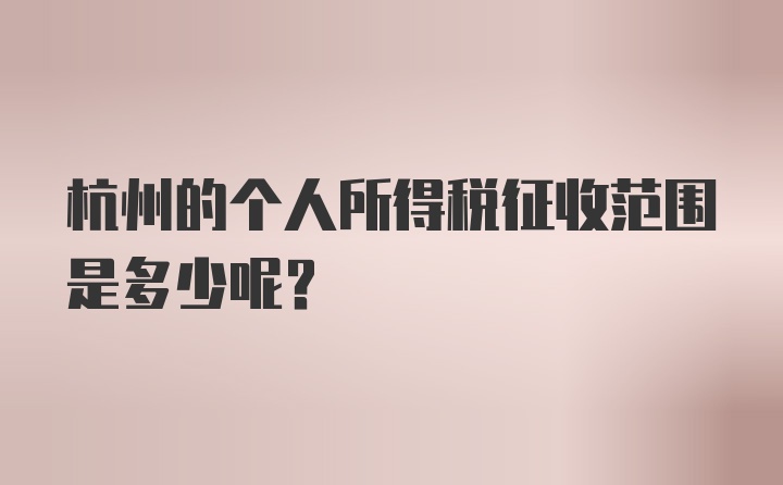 杭州的个人所得税征收范围是多少呢？