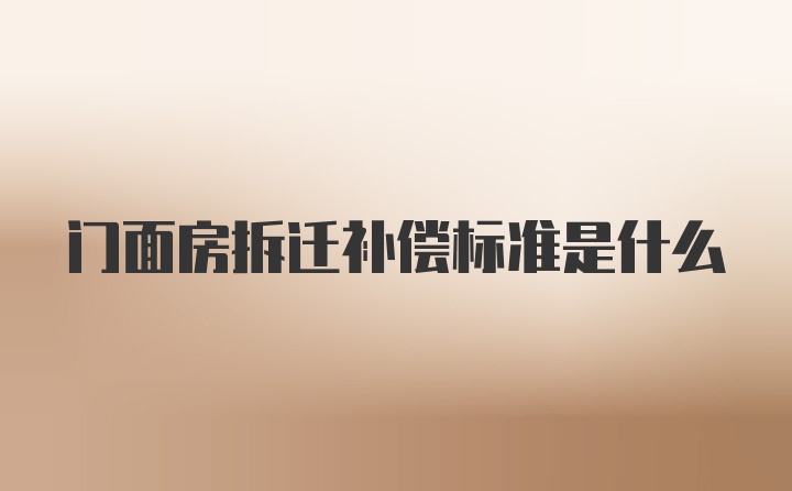 门面房拆迁补偿标准是什么