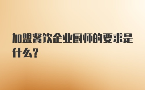 加盟餐饮企业厨师的要求是什么？