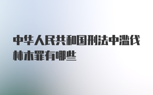 中华人民共和国刑法中滥伐林木罪有哪些