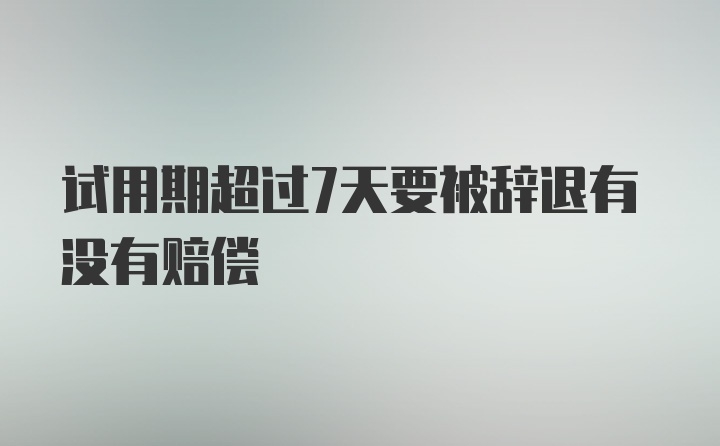 试用期超过7天要被辞退有没有赔偿