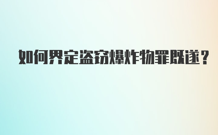 如何界定盗窃爆炸物罪既遂？