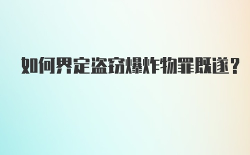 如何界定盗窃爆炸物罪既遂？