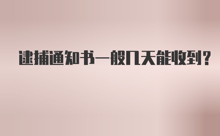 逮捕通知书一般几天能收到？