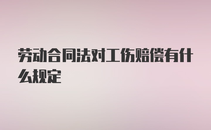 劳动合同法对工伤赔偿有什么规定