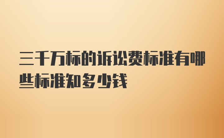 三千万标的诉讼费标准有哪些标准知多少钱