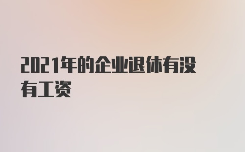 2021年的企业退休有没有工资