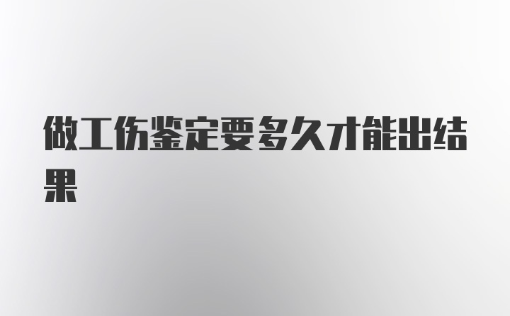 做工伤鉴定要多久才能出结果