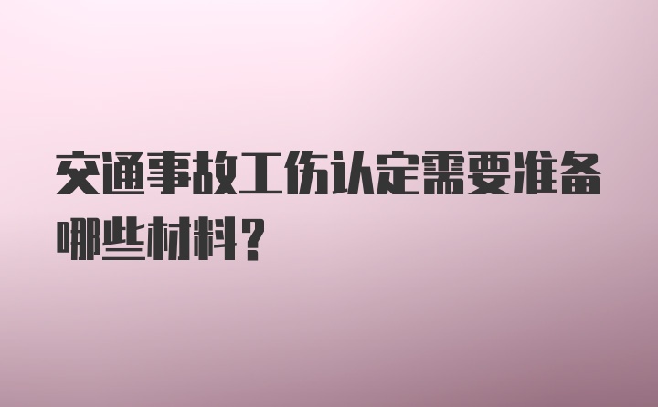 交通事故工伤认定需要准备哪些材料？