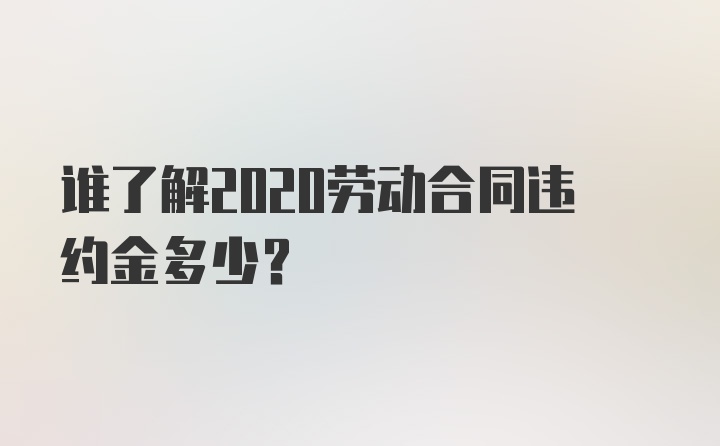 谁了解2020劳动合同违约金多少？