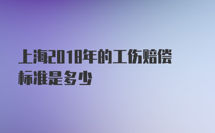 上海2018年的工伤赔偿标准是多少