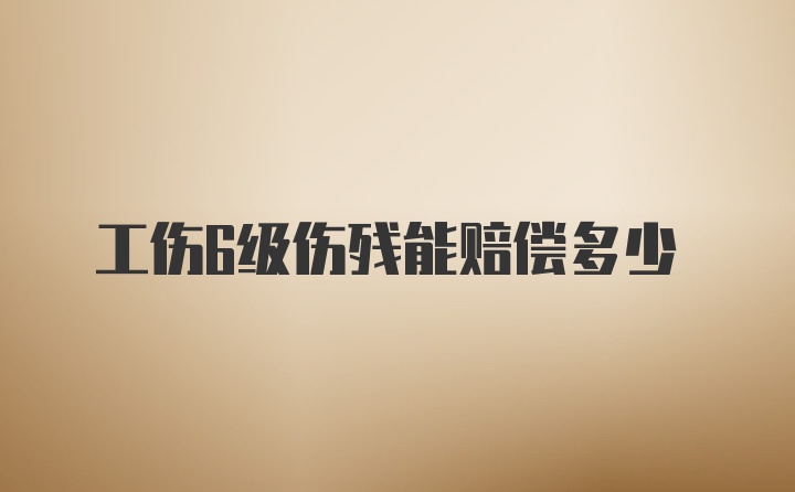 工伤6级伤残能赔偿多少