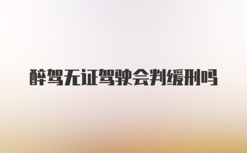 醉驾无证驾驶会判缓刑吗