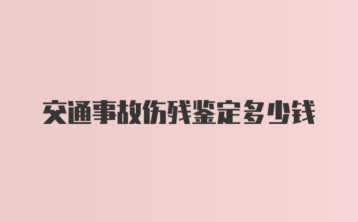 交通事故伤残鉴定多少钱