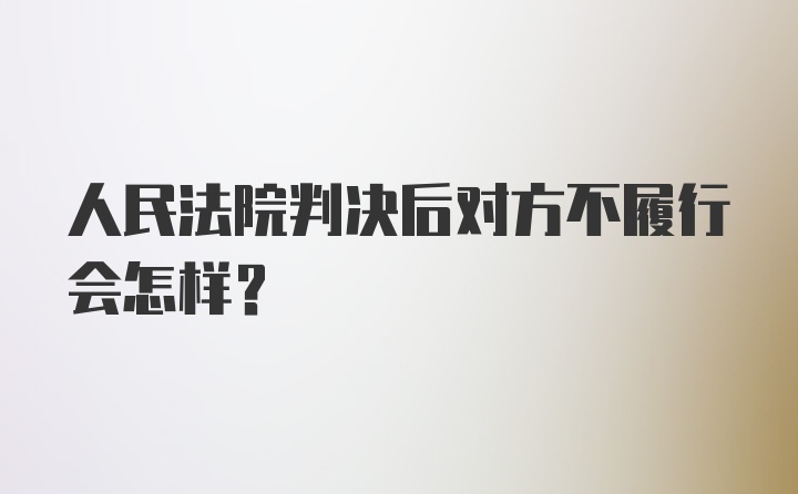 人民法院判决后对方不履行会怎样？