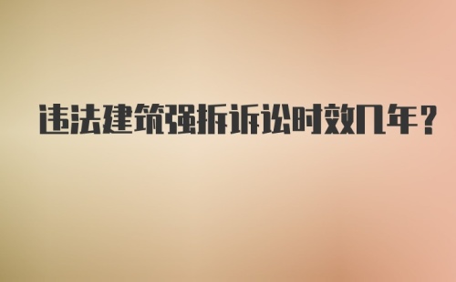 违法建筑强拆诉讼时效几年？