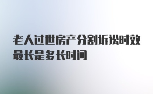 老人过世房产分割诉讼时效最长是多长时间