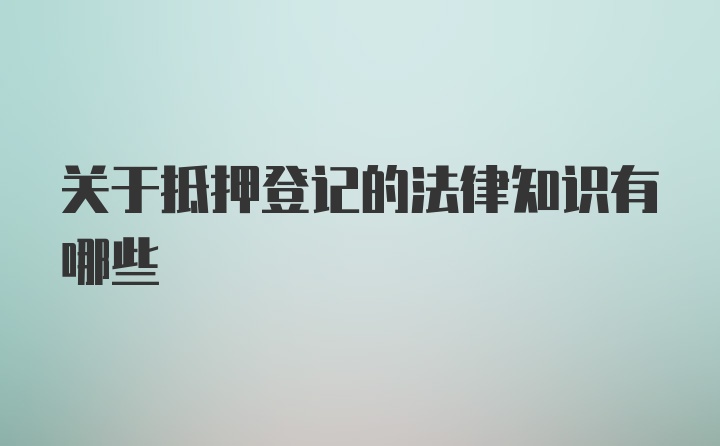 关于抵押登记的法律知识有哪些