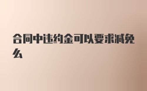 合同中违约金可以要求减免么