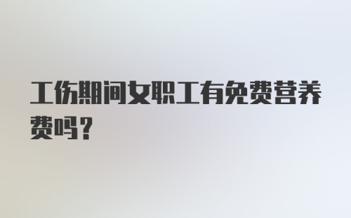 工伤期间女职工有免费营养费吗？