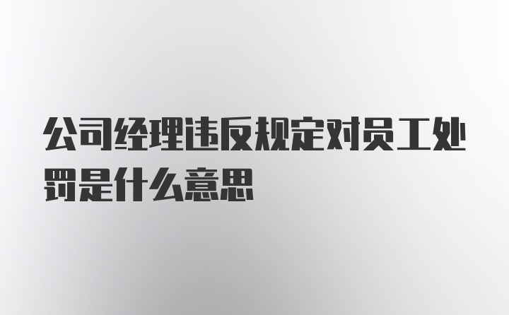 公司经理违反规定对员工处罚是什么意思