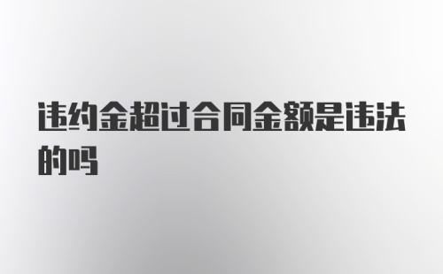 违约金超过合同金额是违法的吗