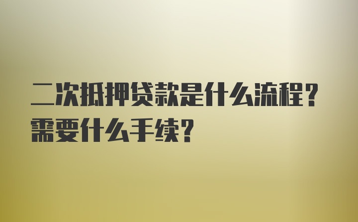 二次抵押贷款是什么流程？需要什么手续？