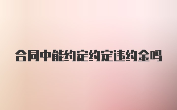 合同中能约定约定违约金吗