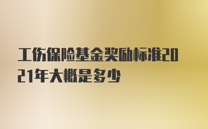 工伤保险基金奖励标准2021年大概是多少