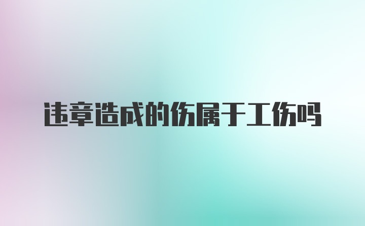 违章造成的伤属于工伤吗