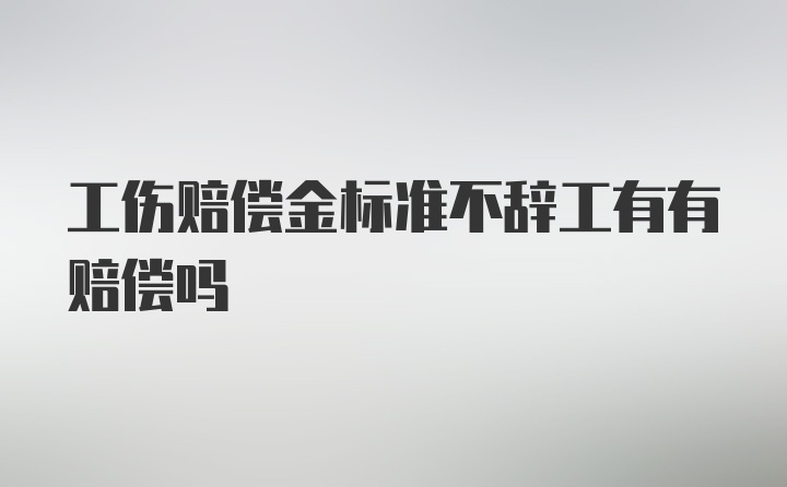 工伤赔偿金标准不辞工有有赔偿吗