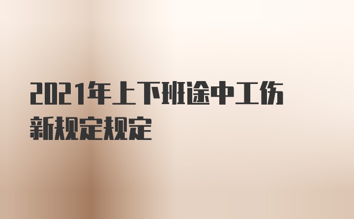 2021年上下班途中工伤新规定规定