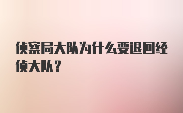 侦察局大队为什么要退回经侦大队？