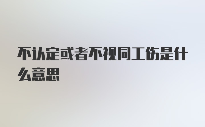 不认定或者不视同工伤是什么意思