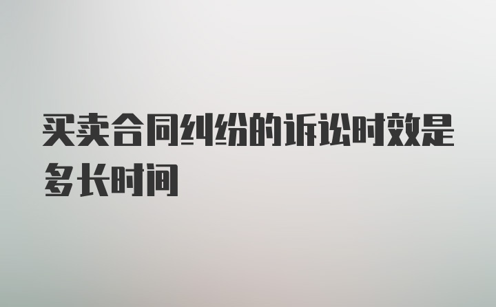 买卖合同纠纷的诉讼时效是多长时间