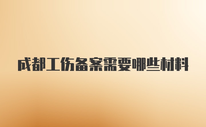 成都工伤备案需要哪些材料