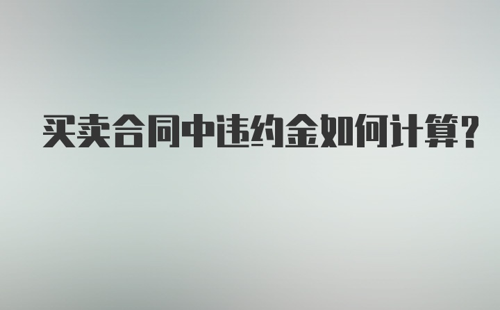 买卖合同中违约金如何计算？