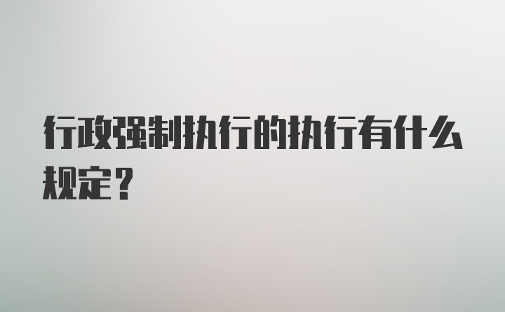 行政强制执行的执行有什么规定？