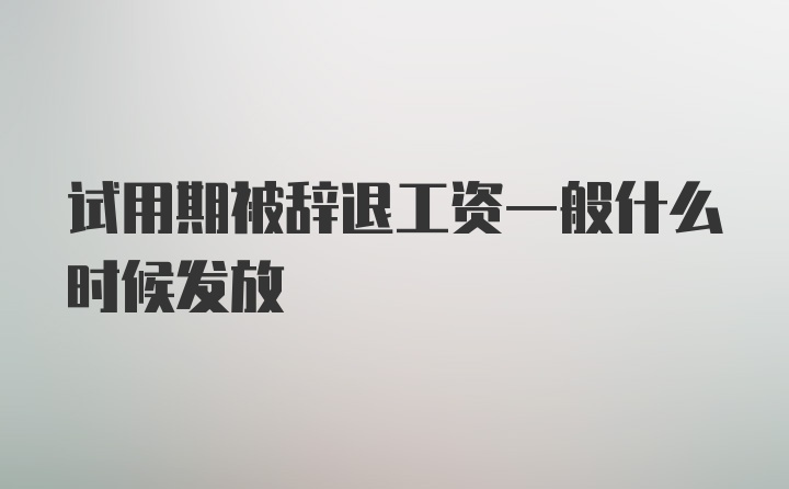 试用期被辞退工资一般什么时候发放