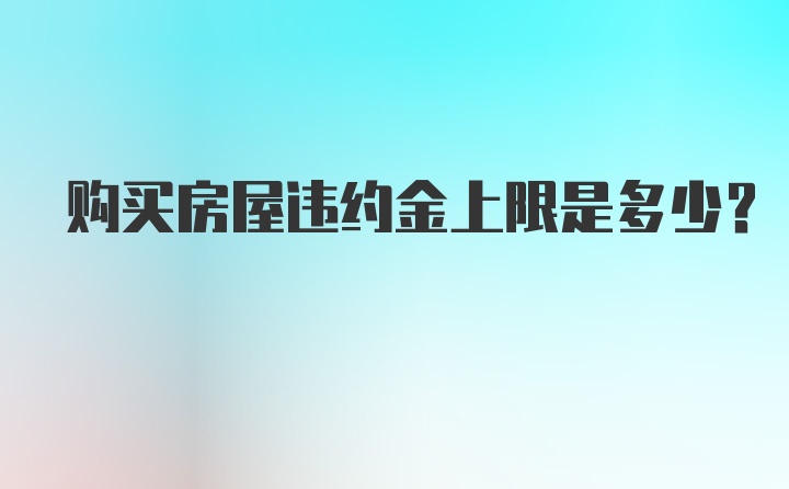 购买房屋违约金上限是多少？