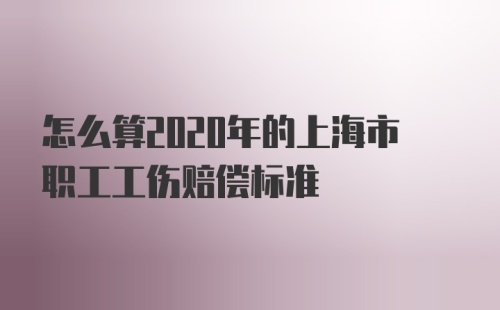 怎么算2020年的上海市职工工伤赔偿标准