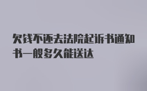 欠钱不还去法院起诉书通知书一般多久能送达