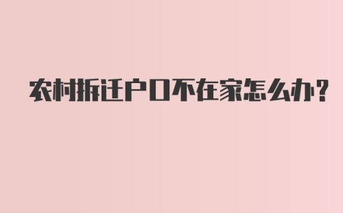 农村拆迁户口不在家怎么办？