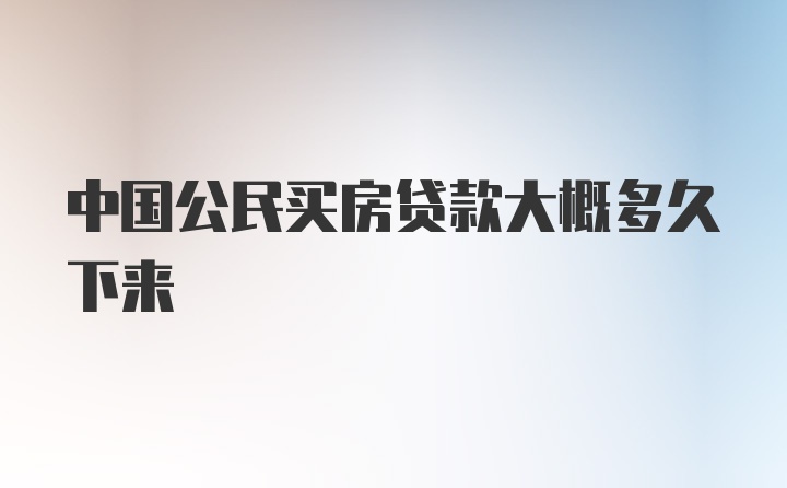 中国公民买房贷款大概多久下来