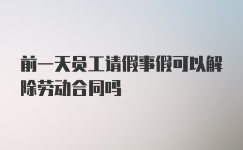 前一天员工请假事假可以解除劳动合同吗