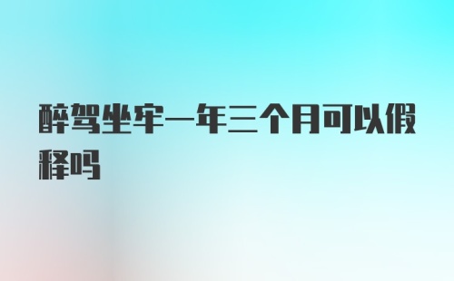 醉驾坐牢一年三个月可以假释吗